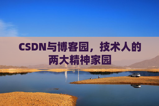 CSDN与博客园，技术人的两大精神家园